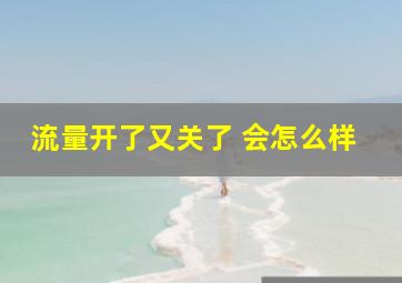 流量开了又关了 会怎么样